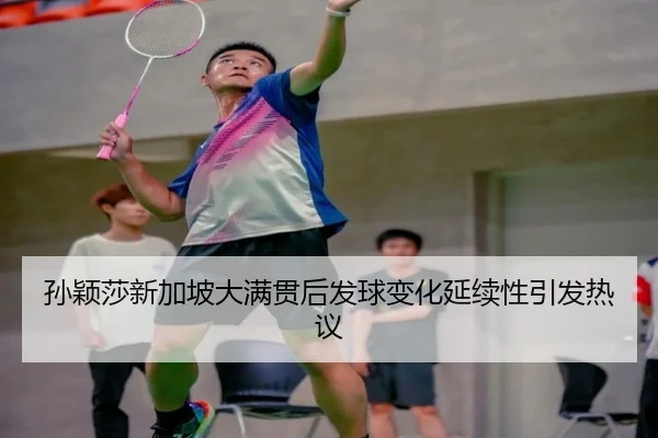 孙颖莎新加坡大满贯后发球变化延续性引发热议